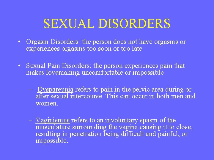 SEXUAL DISORDERS • Orgasm Disorders: the person does not have orgasms or experiences orgasms