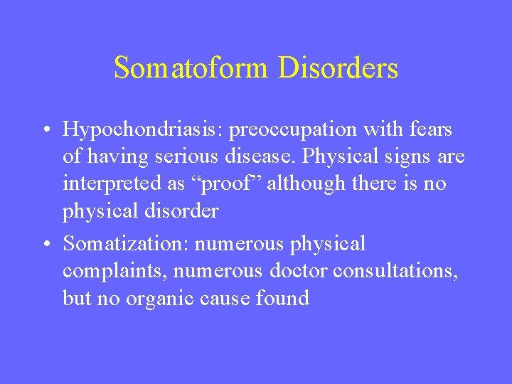 Somatoform Disorders • Hypochondriasis: preoccupation with fears of having serious disease. Physical signs are