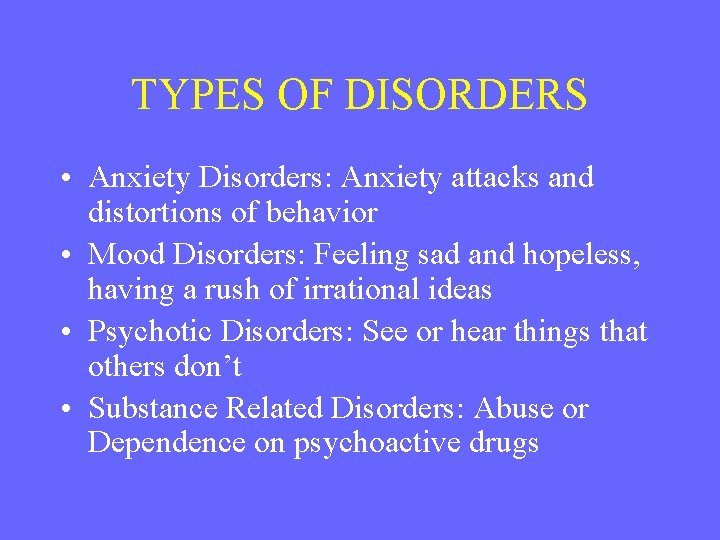 TYPES OF DISORDERS • Anxiety Disorders: Anxiety attacks and distortions of behavior • Mood