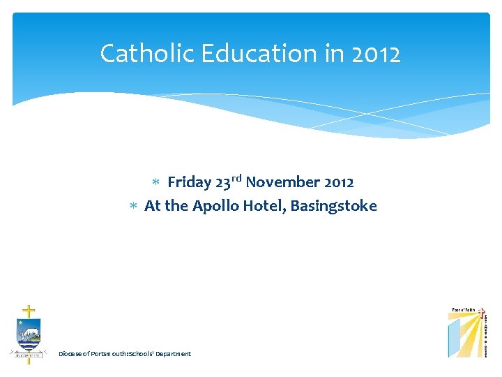 Catholic Education in 2012 Friday 23 rd November 2012 At the Apollo Hotel, Basingstoke