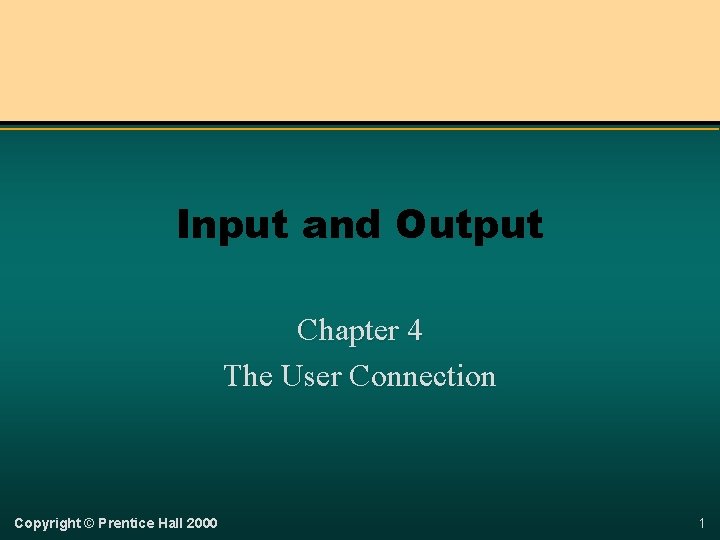 Input and Output Chapter 4 The User Connection Copyright © Prentice Hall 2000 1