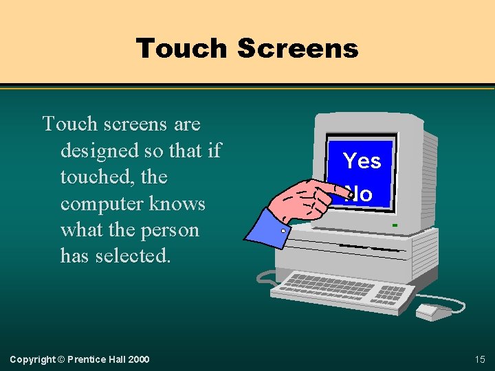 Touch Screens Touch screens are designed so that if touched, the computer knows what