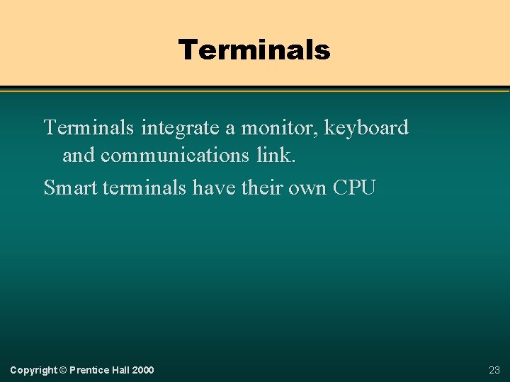 Terminals integrate a monitor, keyboard and communications link. Smart terminals have their own CPU