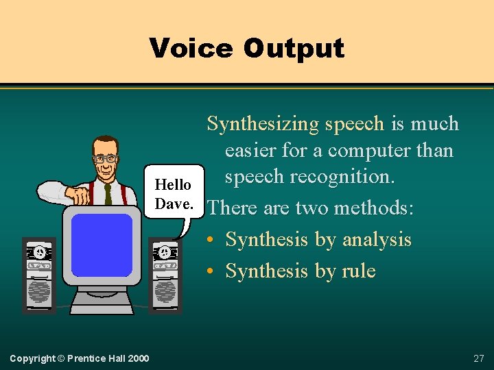 Voice Output Hello Dave. Copyright © Prentice Hall 2000 Synthesizing speech is much easier