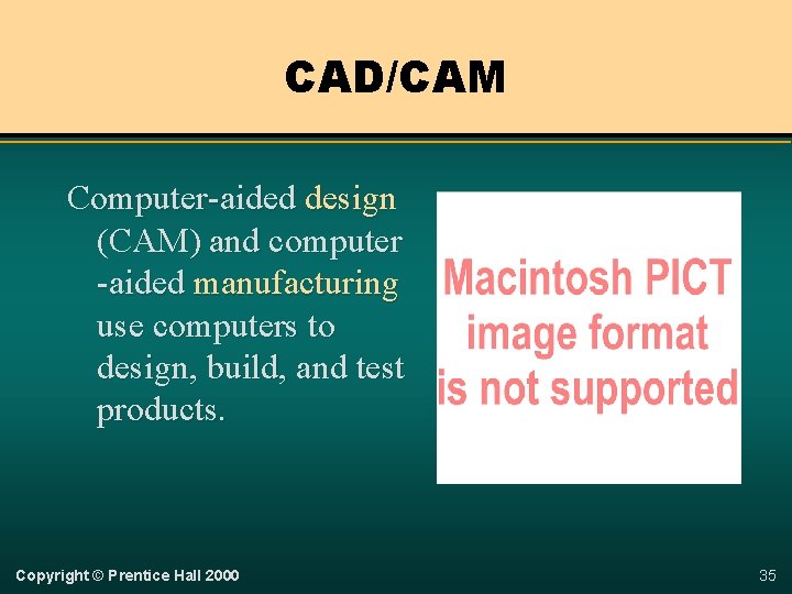 CAD/CAM Computer-aided design (CAM) and computer -aided manufacturing use computers to design, build, and