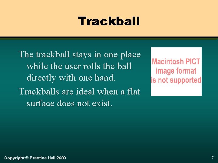 Trackball The trackball stays in one place while the user rolls the ball directly