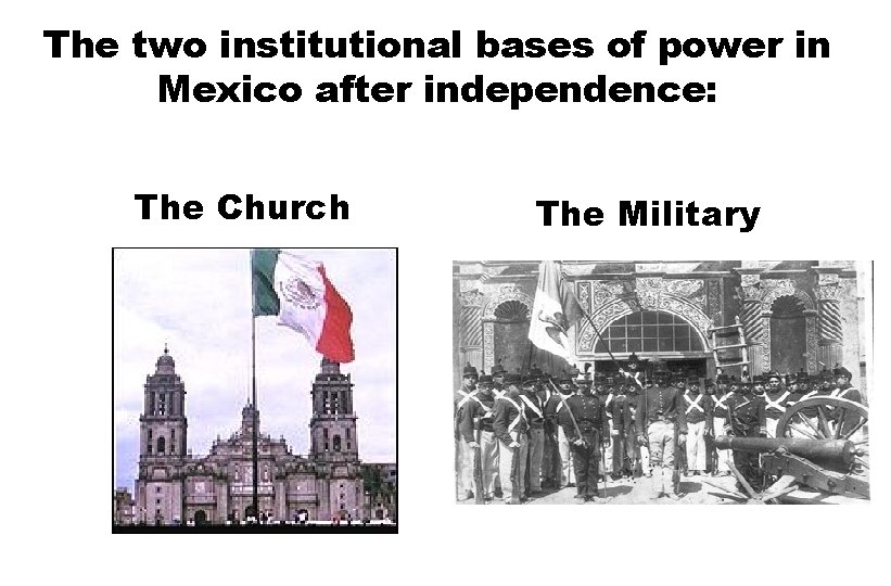 The two institutional bases of power in Mexico after independence: The Church The Military