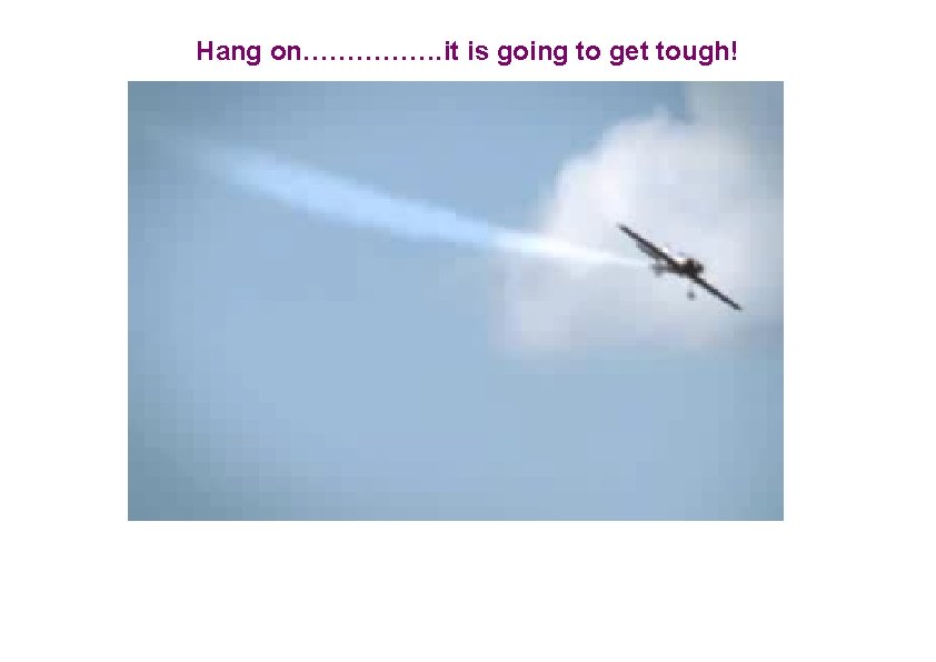 Hang on……………. it is going to get tough! 