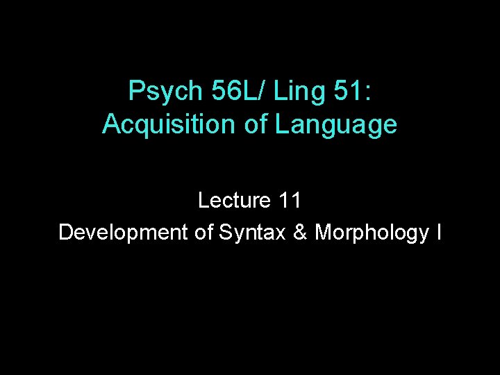 Psych 56 L/ Ling 51: Acquisition of Language Lecture 11 Development of Syntax &