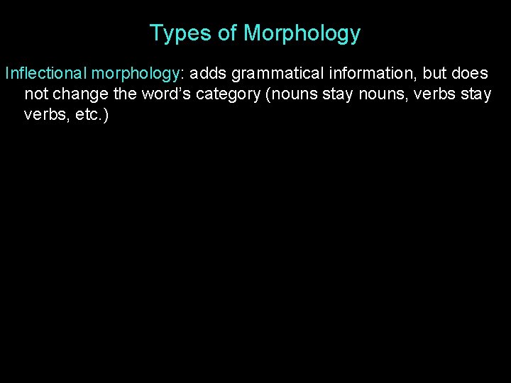Types of Morphology Inflectional morphology: adds grammatical information, but does not change the word’s