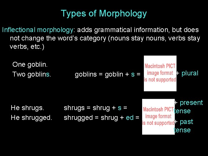 Types of Morphology Inflectional morphology: adds grammatical information, but does not change the word’s