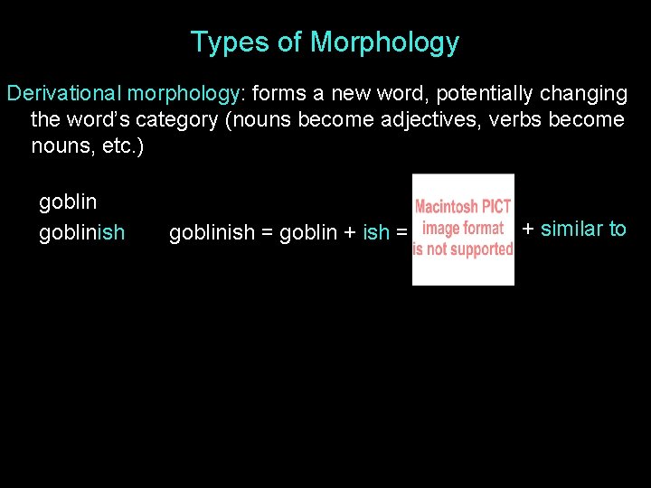 Types of Morphology Derivational morphology: forms a new word, potentially changing the word’s category