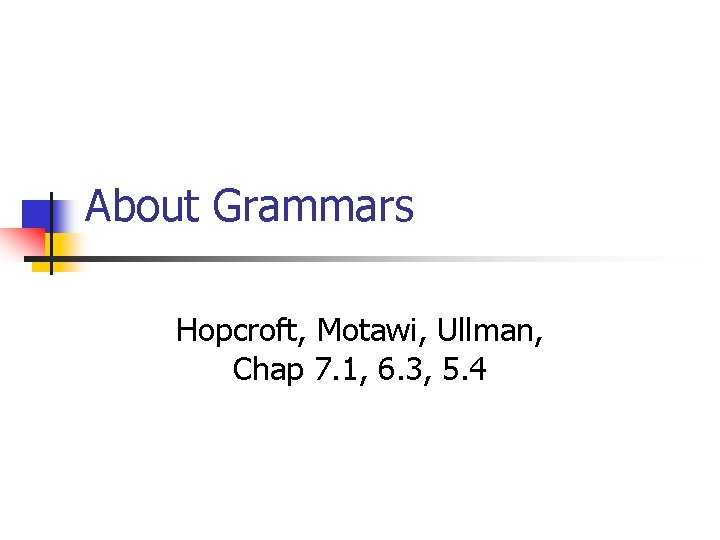 About Grammars Hopcroft, Motawi, Ullman, Chap 7. 1, 6. 3, 5. 4 