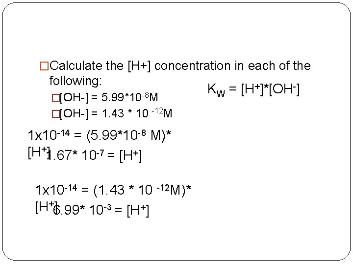 �Calculate the [H+] concentration in each of the following: �[OH-] = 5. 99*10 -8