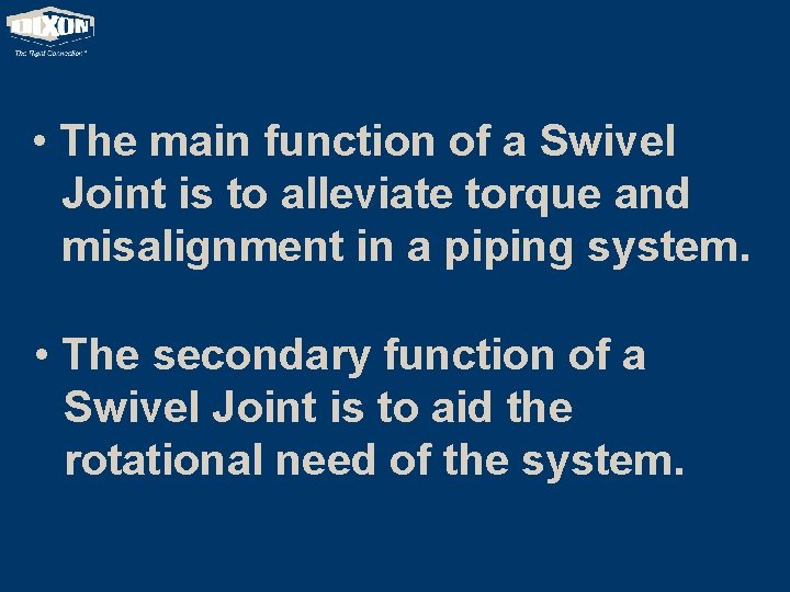  • The main function of a Swivel Joint is to alleviate torque and