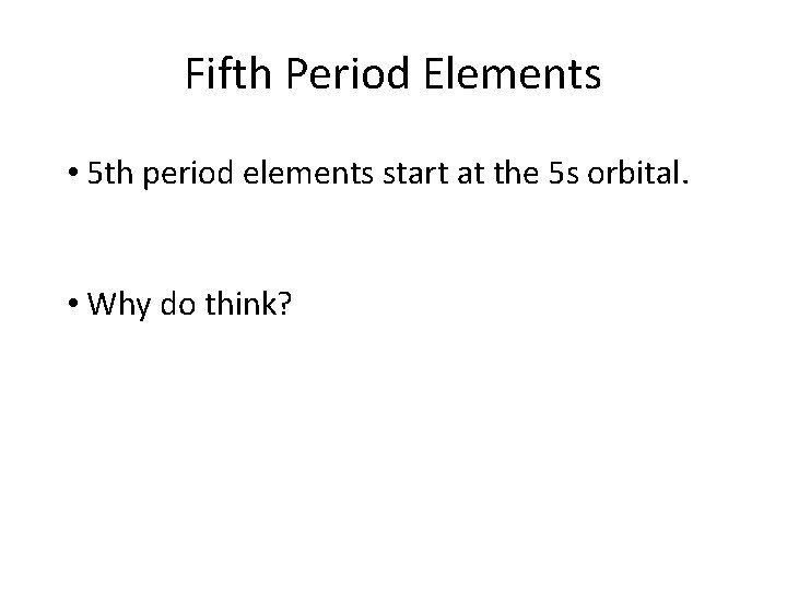 Fifth Period Elements • 5 th period elements start at the 5 s orbital.