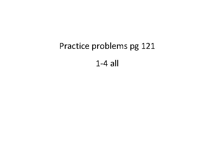 Practice problems pg 121 1 -4 all 