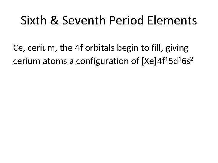 Sixth & Seventh Period Elements Ce, cerium, the 4 f orbitals begin to fill,