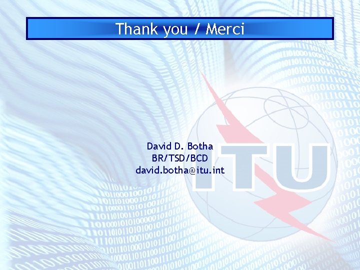 Thank you / Merci David D. Botha BR/TSD/BCD david. botha@itu. int 