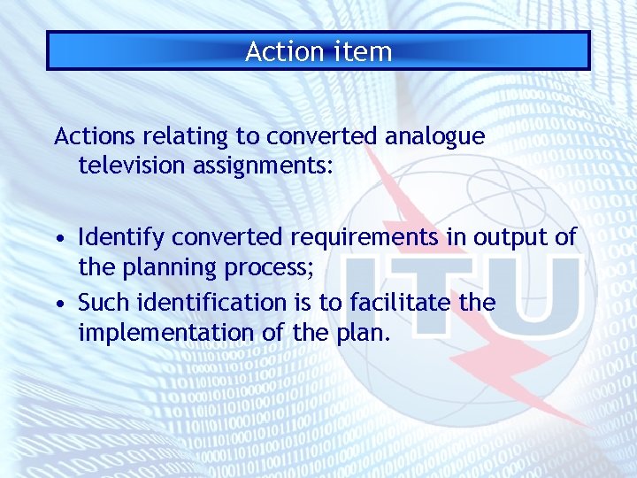 Action item Actions relating to converted analogue television assignments: • Identify converted requirements in