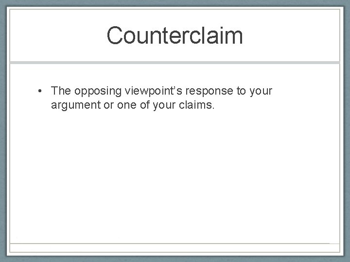 Counterclaim • The opposing viewpoint’s response to your argument or one of your claims.