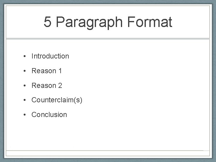 5 Paragraph Format • Introduction • Reason 1 • Reason 2 • Counterclaim(s) •