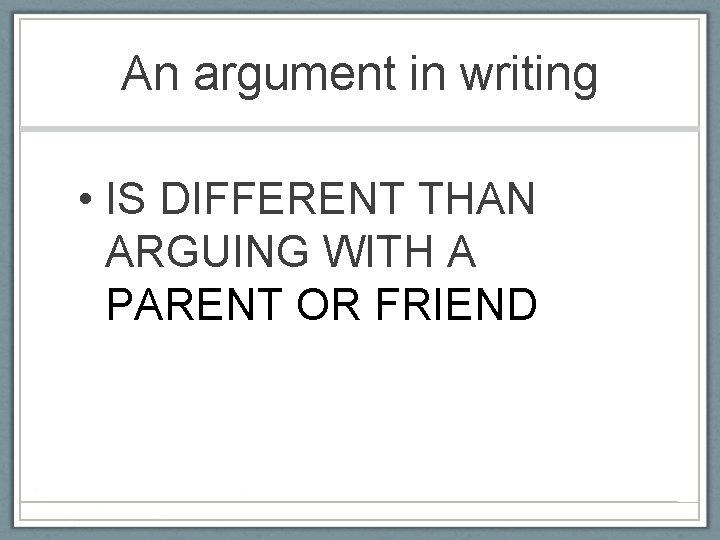 An argument in writing • IS DIFFERENT THAN ARGUING WITH A PARENT OR FRIEND