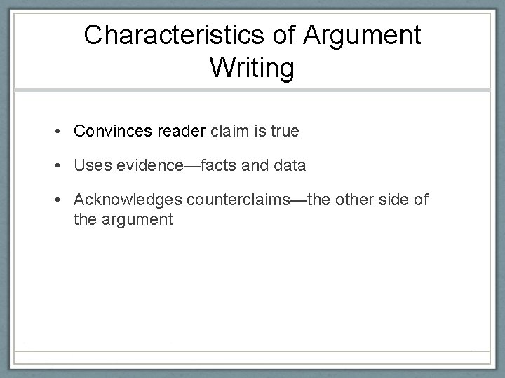 Characteristics of Argument Writing • Convinces reader claim is true • Uses evidence—facts and