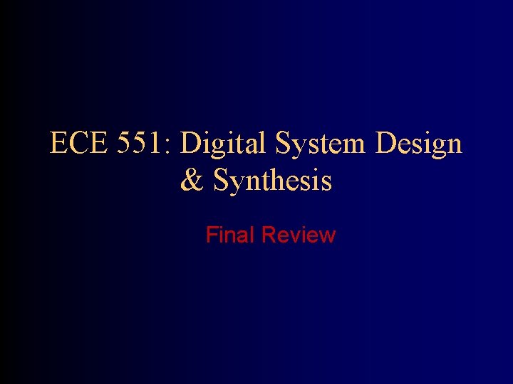 ECE 551: Digital System Design & Synthesis Final Review 