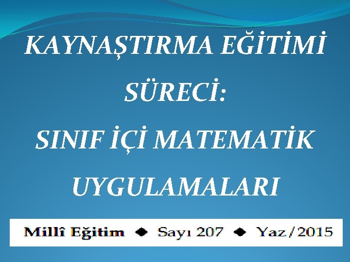 KAYNAŞTIRMA EĞİTİMİ SÜRECİ: SINIF İÇİ MATEMATİK UYGULAMALARI 