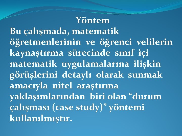 Yöntem Bu çalışmada, matematik öğretmenlerinin ve öğrenci velilerin kaynaştırma sürecinde sınıf içi matematik uygulamalarına