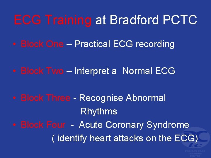 ECG Training at Bradford PCTC • Block One – Practical ECG recording • Block