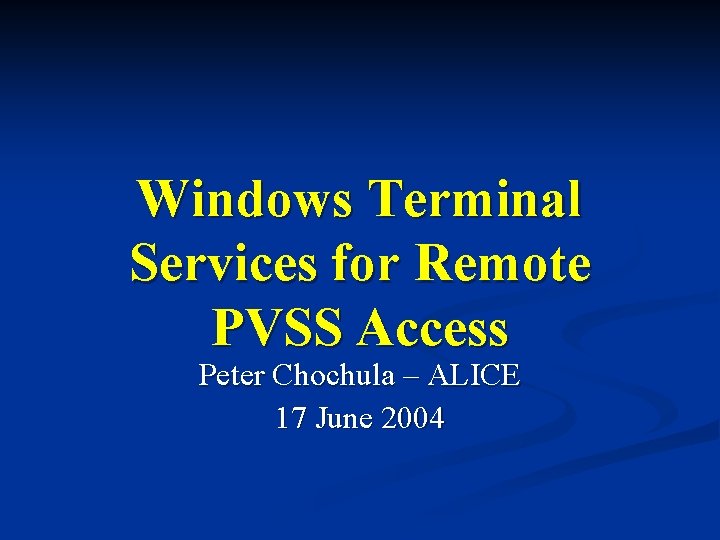 Windows Terminal Services for Remote PVSS Access Peter Chochula – ALICE 17 June 2004