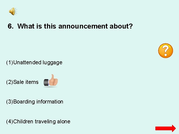 6. What is this announcement about? (1)Unattended luggage (2)Sale items (3)Boarding information (4)Children traveling