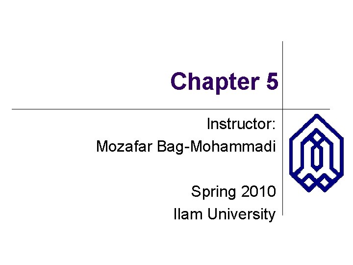 Chapter 5 Instructor: Mozafar Bag-Mohammadi Spring 2010 Ilam University 