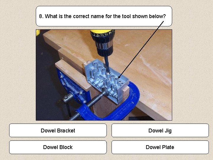 8. What is the correct name for the tool shown below? Dowel Bracket Dowel
