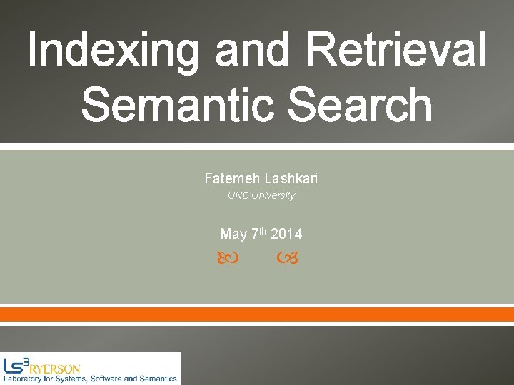 Indexing and Retrieval Semantic Search Fatemeh Lashkari UNB University May 7 th 2014 