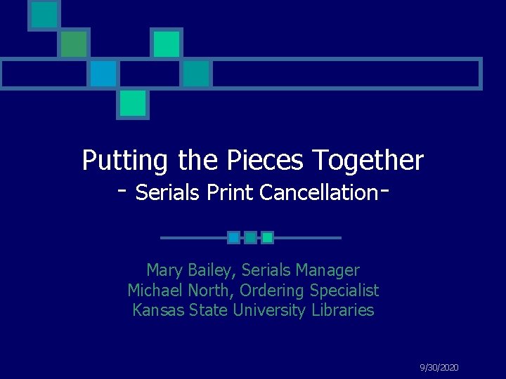 Putting the Pieces Together - Serials Print Cancellation. Mary Bailey, Serials Manager Michael North,