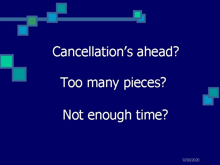 Cancellation’s ahead? Too many pieces? Not enough time? 9/30/2020 