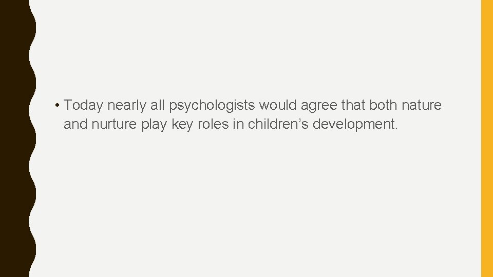  • Today nearly all psychologists would agree that both nature and nurture play