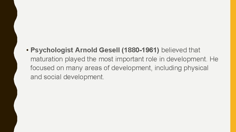  • Psychologist Arnold Gesell (1880 -1961) believed that maturation played the most important