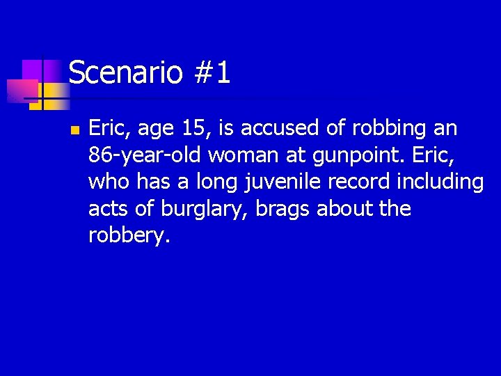 Scenario #1 n Eric, age 15, is accused of robbing an 86 -year-old woman