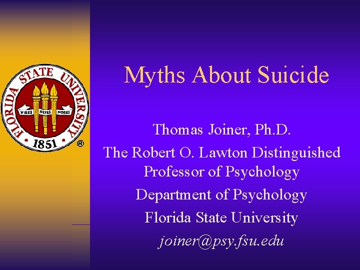 Myths About Suicide Thomas Joiner, Ph. D. The Robert O. Lawton Distinguished Professor of