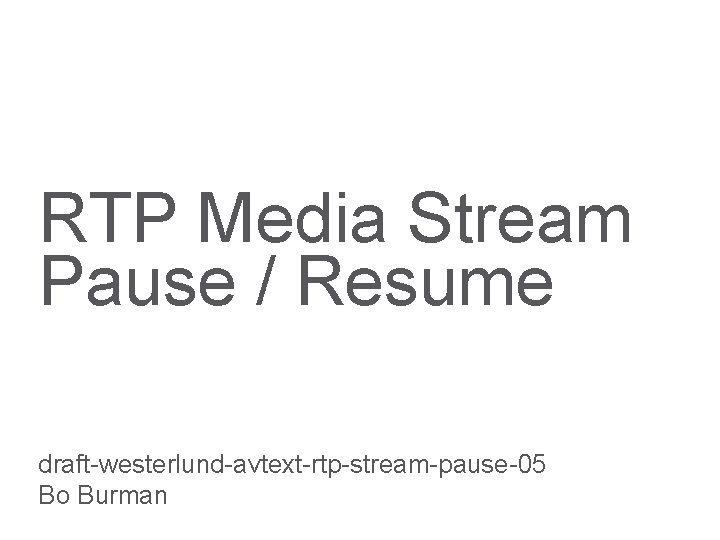 RTP Media Stream Pause / Resume draft-westerlund-avtext-rtp-stream-pause-05 Bo Burman 