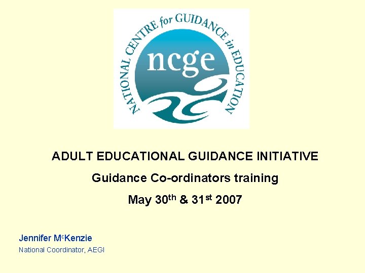 ADULT EDUCATIONAL GUIDANCE INITIATIVE Guidance Co-ordinators training May 30 th & 31 st 2007