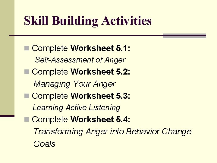 Skill Building Activities n Complete Worksheet 5. 1: Self-Assessment of Anger n Complete Worksheet