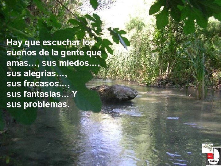 Hay que escuchar los sueños de la gente que amas…, sus miedos…, sus alegrías…, Hay que escuchar los sueños de la gente que amas…, sus miedos…, sus alegrías…,