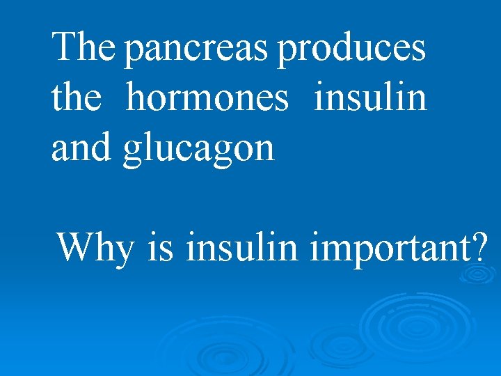 The pancreas produces the hormones insulin and glucagon Why is insulin important? 