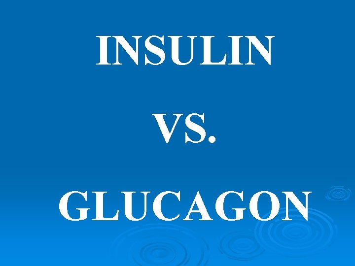 INSULIN VS. GLUCAGON 