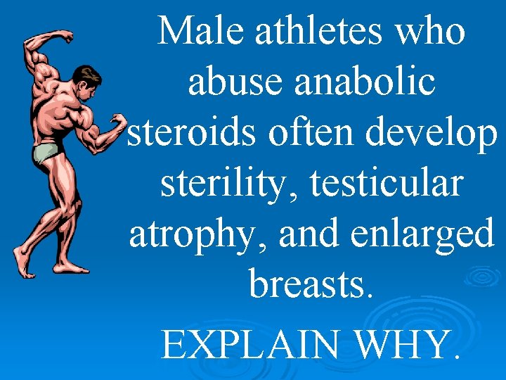 Male athletes who abuse anabolic steroids often develop sterility, testicular atrophy, and enlarged breasts.